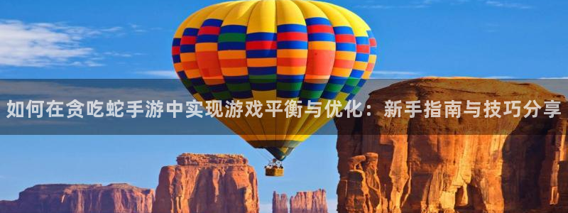 巅峰国际：如何在贪吃蛇手游中实现游戏平衡与优化：新手指南与技