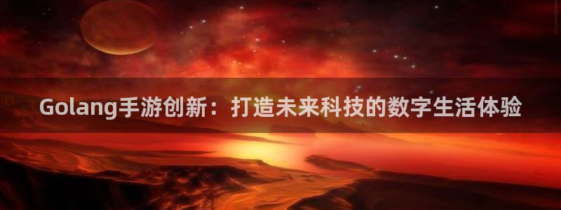 巅峰国际注册：Golang手游创新：打造未来科技的数字生活体