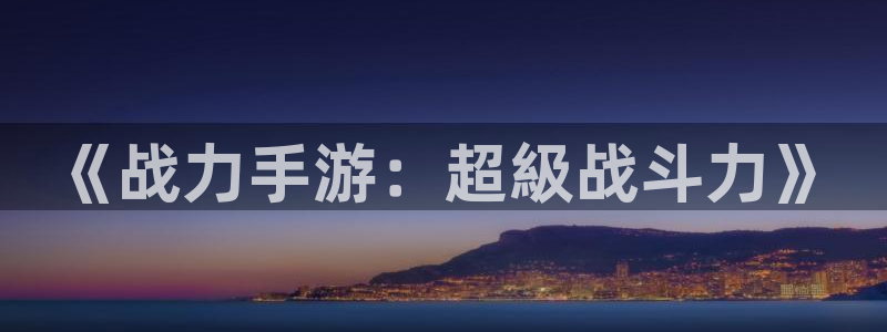 巅峰国际app：《战力手游：超級战斗力》