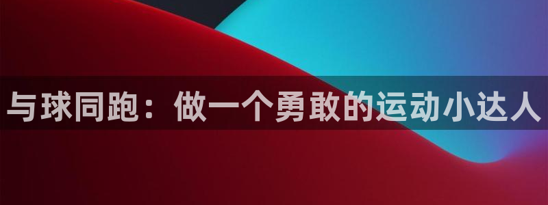 vsport体育：与球同跑：做一个勇敢的运动小达人
