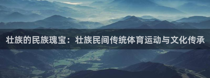 vsport体育在线官网：壮族的民族瑰宝：壮族民间传统体育运动与文化传承