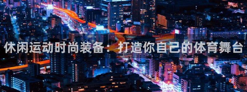 vsport体育：休闲运动时尚装备：打造你自己的体育舞台