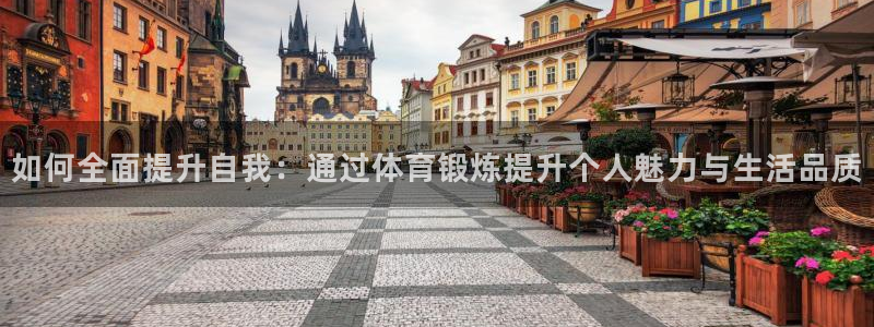vsport体育在线官网：如何全面提升自我：通过体育锻炼提升个人魅力与生活品质